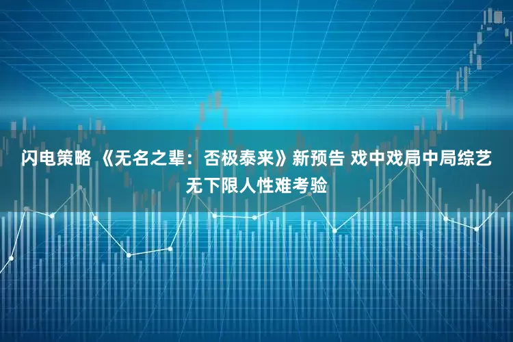 闪电策略 《无名之辈：否极泰来》新预告 戏中戏局中局综艺无下限人性难考验