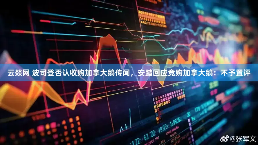 云燚网 波司登否认收购加拿大鹅传闻，安踏回应竞购加拿大鹅：不予置评