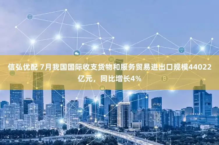信弘优配 7月我国国际收支货物和服务贸易进出口规模44022亿元，同比增长4%