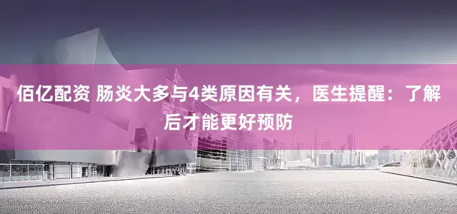 佰亿配资 肠炎大多与4类原因有关，医生提醒：了解后才能更好预防
