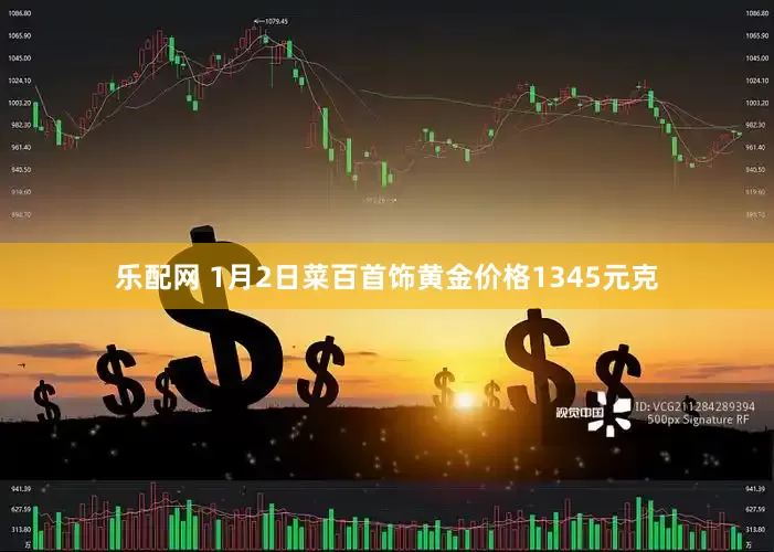 乐配网 1月2日菜百首饰黄金价格1345元克