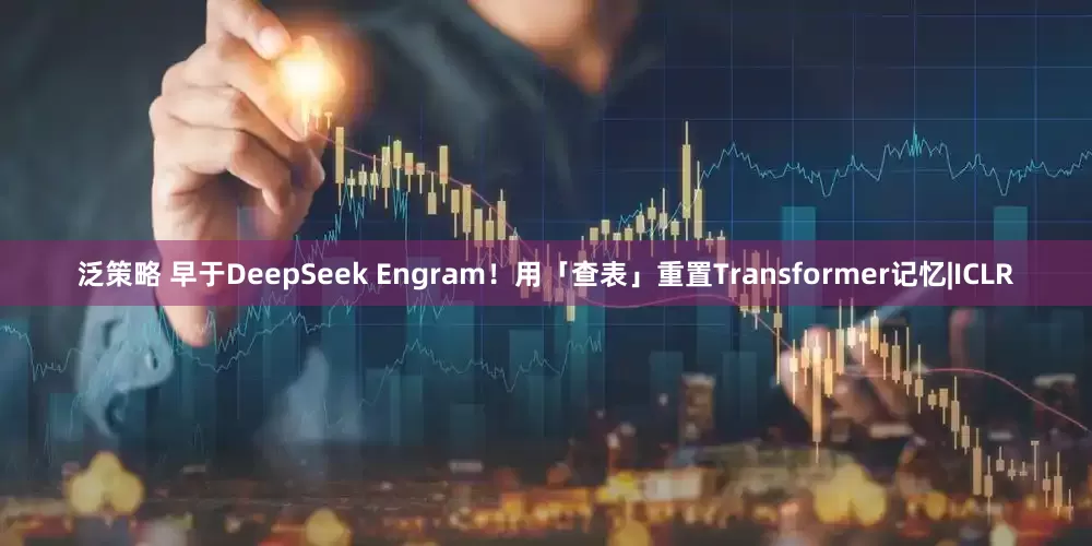 泛策略 早于DeepSeek Engram！用「查表」重置Transformer记忆|ICLR