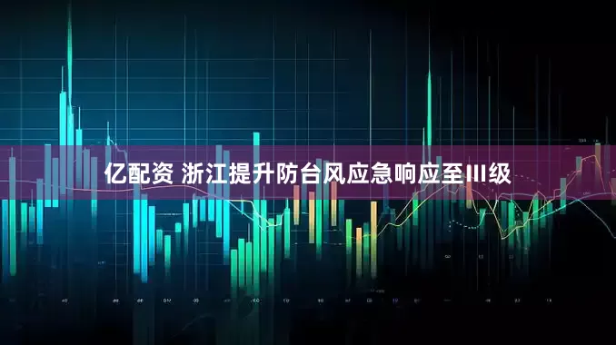 亿配资 浙江提升防台风应急响应至Ⅲ级